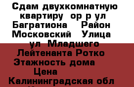 Сдам двухкомнатную квартиру (ор-р ул. Багратиона) › Район ­ Московский › Улица ­ ул. Младшего Лейтенанта Ротко › Этажность дома ­ 5 › Цена ­ 10 000 - Калининградская обл., Калининград г. Недвижимость » Квартиры аренда   . Калининградская обл.